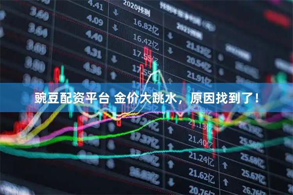 豌豆配资平台 金价大跳水，原因找到了！