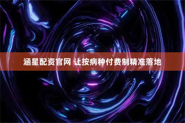 涵星配资官网 让按病种付费制精准落地