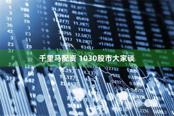 千里马配资 1030股市大家谈