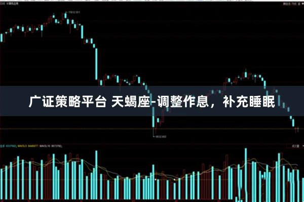 广证策略平台 天蝎座-调整作息，补充睡眠