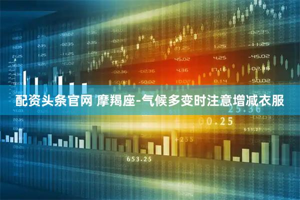 配资头条官网 摩羯座-气候多变时注意增减衣服
