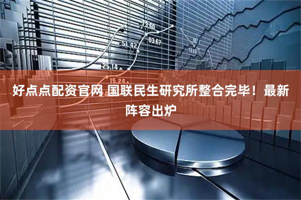 好点点配资官网 国联民生研究所整合完毕！最新阵容出炉