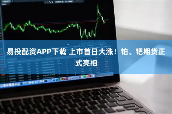 易投配资APP下载 上市首日大涨！铂、钯期货正式亮相
