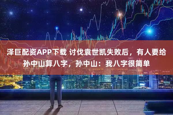 泽巨配资APP下载 讨伐袁世凯失败后，有人要给孙中山算八字，孙中山：我八字很简单
