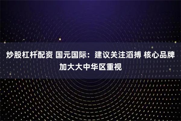 炒股杠杆配资 国元国际：建议关注滔搏 核心品牌加大大中华区重视