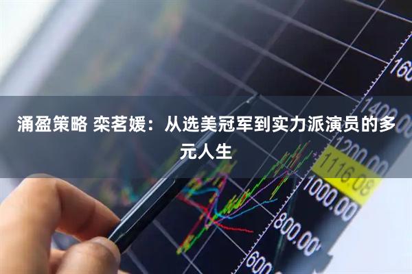 涌盈策略 栾茗媛：从选美冠军到实力派演员的多元人生