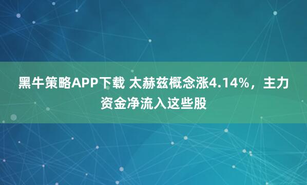 黑牛策略APP下载 太赫兹概念涨4.14%，主力资金净流入这些股