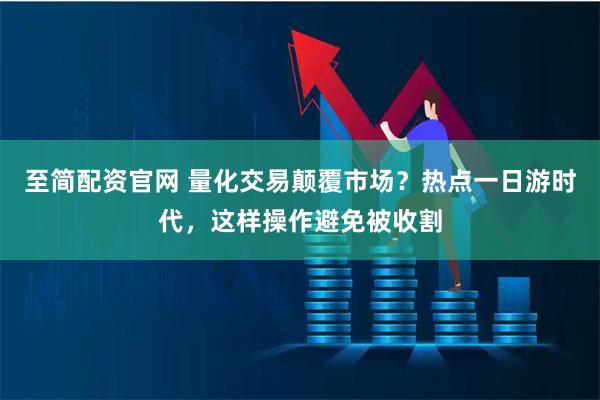 至简配资官网 量化交易颠覆市场？热点一日游时代，这样操作避免被收割
