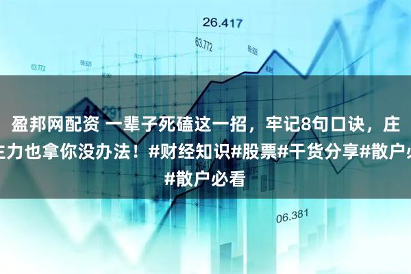盈邦网配资 一辈子死磕这一招，牢记8句口诀，庄家主力也拿你没办法！#财经知识#股票#干货分享#散户必看