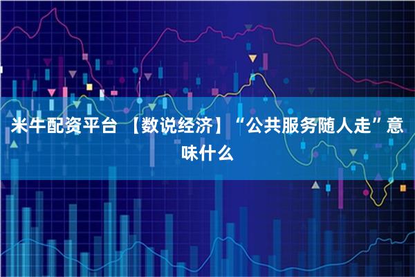 米牛配资平台 【数说经济】“公共服务随人走”意味什么