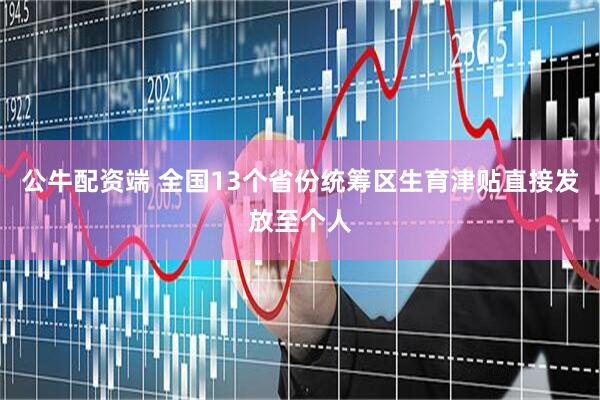 公牛配资端 全国13个省份统筹区生育津贴直接发放至个人