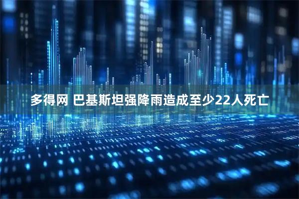 多得网 巴基斯坦强降雨造成至少22人死亡