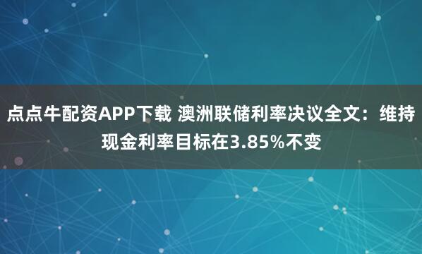 点点牛配资APP下载 澳洲联储利率决议全文：维持现金利率目标在3.85%不变