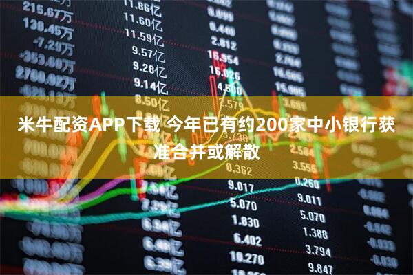 米牛配资APP下载 今年已有约200家中小银行获准合并或解散