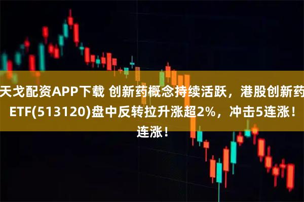 天戈配资APP下载 创新药概念持续活跃，港股创新药ETF(513120)盘中反转拉升涨超2%，冲击5连涨！