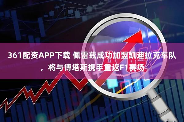 361配资APP下载 佩雷兹成功加盟凯迪拉克车队，将与博塔斯携手重返F1赛场