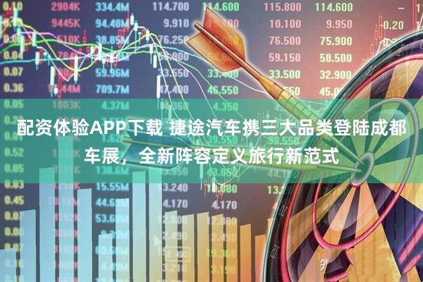 配资体验APP下载 捷途汽车携三大品类登陆成都车展，全新阵容定义旅行新范式