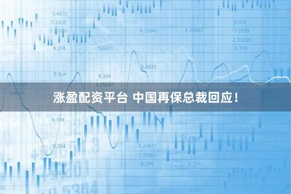 涨盈配资平台 中国再保总裁回应！