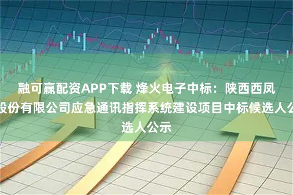 融可赢配资APP下载 烽火电子中标：陕西西凤酒股份有限公司应急通讯指挥系统建设项目中标候选人公示