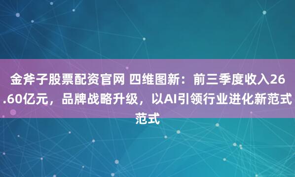 金斧子股票配资官网 四维图新：前三季度收入26.60亿元，品牌战略升级，以AI引领行业进化新范式